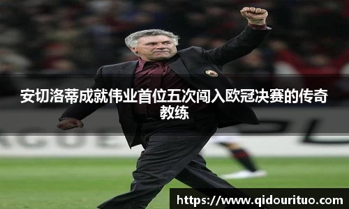安切洛蒂成就伟业首位五次闯入欧冠决赛的传奇教练