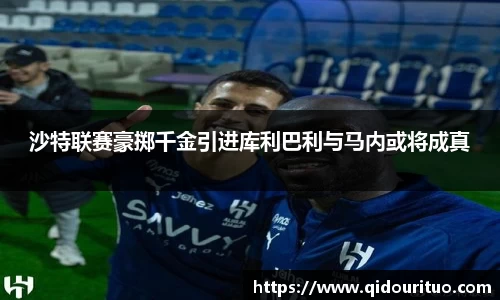 沙特联赛豪掷千金引进库利巴利与马内或将成真